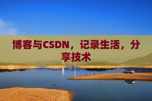 博客与CSDN，记录生活，分享技术